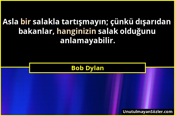 Bob Dylan - Asla bir salakla tartışmayın; çünkü dışarıdan bakanlar, hanginizin salak olduğunu anlamayabilir....