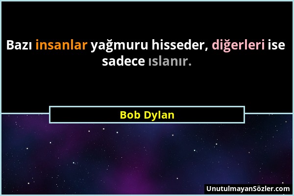 Bob Dylan - Bazı insanlar yağmuru hisseder, diğerleri ise sadece ıslanır....