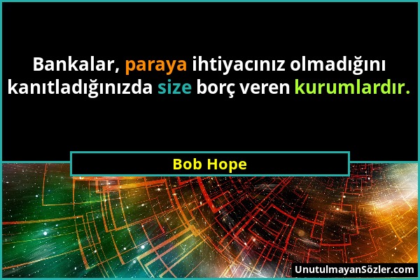 Bob Hope - Bankalar, paraya ihtiyacınız olmadığını kanıtladığınızda size borç veren kurumlardır....