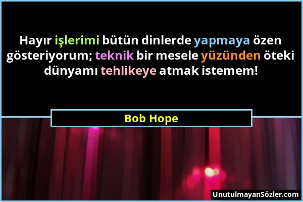 Bob Hope - Hayır işlerimi bütün dinlerde yapmaya özen gösteriyorum; teknik bir mesele yüzünden öteki dünyamı tehlikeye atmak istemem!...