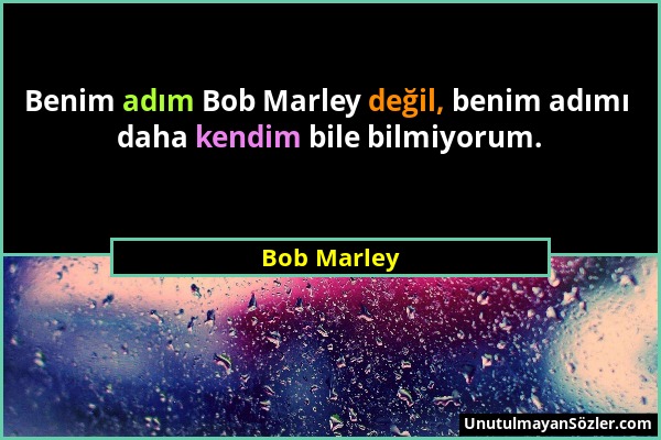 Bob Marley - Benim adım Bob Marley değil, benim adımı daha kendim bile bilmiyorum....