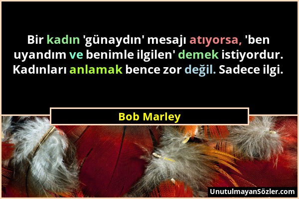 Bob Marley - Bir kadın 'günaydın' mesajı atıyorsa, 'ben uyandım ve benimle ilgilen' demek istiyordur. Kadınları anlamak bence zor değil. Sadece ilgi....