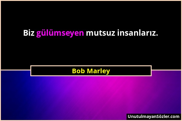 Bob Marley - Biz gülümseyen mutsuz insanlarız....