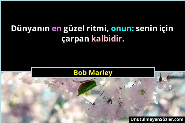 Bob Marley - Dünyanın en güzel ritmi, onun: senin için çarpan kalbidir....