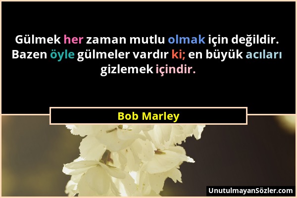 Bob Marley - Gülmek her zaman mutlu olmak için değildir. Bazen öyle gülmeler vardır ki; en büyük acıları gizlemek içindir....