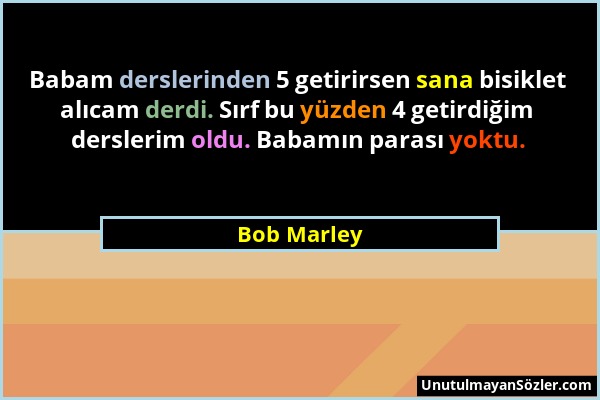 Bob Marley - Babam derslerinden 5 getirirsen sana bisiklet alıcam derdi. Sırf bu yüzden 4 getirdiğim derslerim oldu. Babamın parası yoktu....