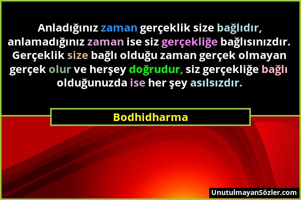 Bodhidharma - Anladığınız zaman gerçeklik size bağlıdır, anlamadığınız zaman ise siz gerçekliğe bağlısınızdır. Gerçeklik size bağlı olduğu zaman gerçe...