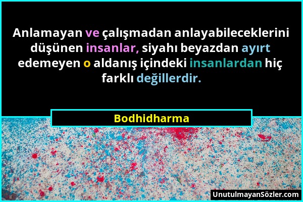 Bodhidharma - Anlamayan ve çalışmadan anlayabileceklerini düşünen insanlar, siyahı beyazdan ayırt edemeyen o aldanış içindeki insanlardan hiç farklı d...