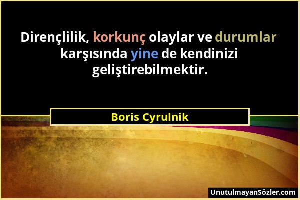 Boris Cyrulnik - Dirençlilik, korkunç olaylar ve durumlar karşısında yine de kendinizi geliştirebilmektir....