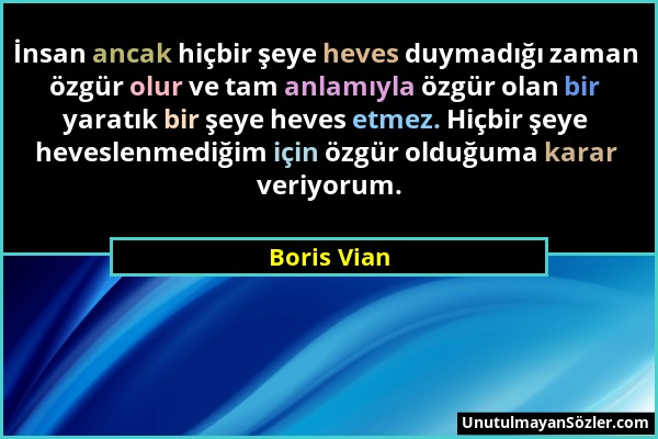 Boris Vian - İnsan ancak hiçbir şeye heves duymadığı zaman özgür olur ve tam anlamıyla özgür olan bir yaratık bir şeye heves etmez. Hiçbir şeye hevesl...