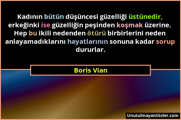 Boris Vian - Kadının bütün düşüncesi güzelliği üstünedir, erkeğinki ise güzelliğin peşinden koşmak üzerine. Hep bu ikili nedenden ötürü birbirlerini n...