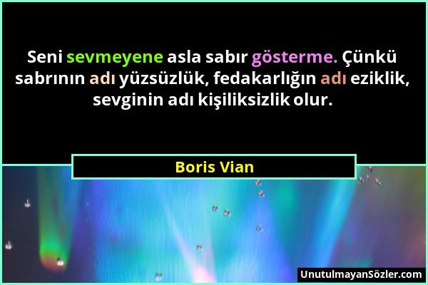 Boris Vian - Seni sevmeyene asla sabır gösterme. Çünkü sabrının adı yüzsüzlük, fedakarlığın adı eziklik, sevginin adı kişiliksizlik olur....