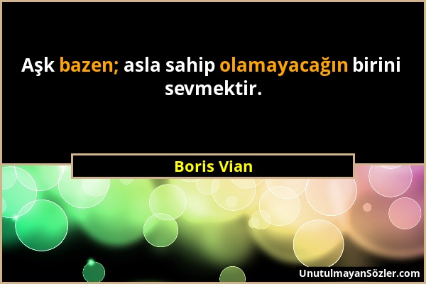 Boris Vian - Aşk bazen; asla sahip olamayacağın birini sevmektir....