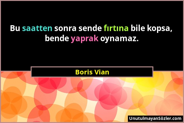 Boris Vian - Bu saatten sonra sende fırtına bile kopsa, bende yaprak oynamaz....