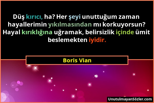 Boris Vian - Düş kırıcı, ha? Her şeyi unuttuğum zaman hayallerimin yıkılmasından mı korkuyorsun? Hayal kırıklığına uğramak, belirsizlik içinde ümit be...