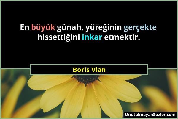 Boris Vian - En büyük günah, yüreğinin gerçekte hissettiğini inkar etmektir....