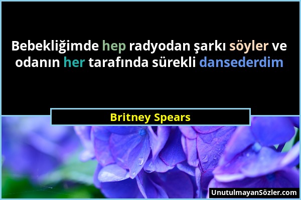 Britney Spears - Bebekliğimde hep radyodan şarkı söyler ve odanın her tarafında sürekli dansederdim...