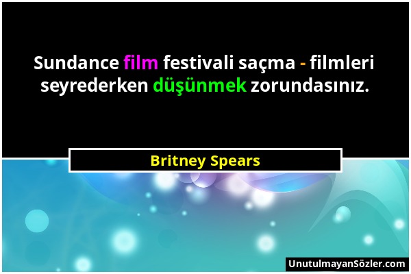 Britney Spears - Sundance film festivali saçma - filmleri seyrederken düşünmek zorundasınız....