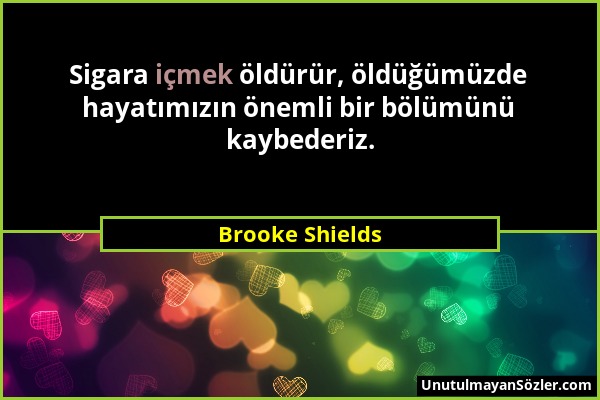 Brooke Shields - Sigara içmek öldürür, öldüğümüzde hayatımızın önemli bir bölümünü kaybederiz....