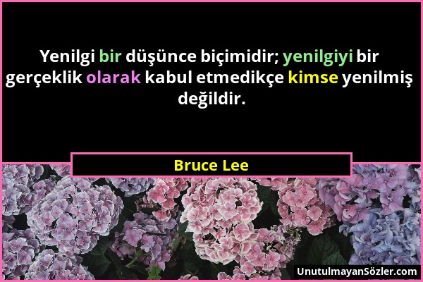 Bruce Lee - Yenilgi bir düşünce biçimidir; yenilgiyi bir gerçeklik olarak kabul etmedikçe kimse yenilmiş değildir....