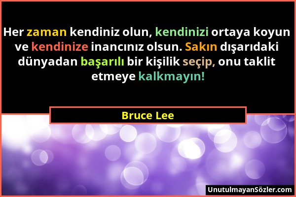 Bruce Lee - Her zaman kendiniz olun, kendinizi ortaya koyun ve kendinize inancınız olsun. Sakın dışarıdaki dünyadan başarılı bir kişilik seçip, onu ta...