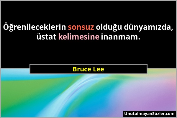 Bruce Lee - Öğrenileceklerin sonsuz olduğu dünyamızda, üstat kelimesine inanmam....
