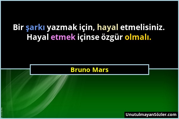 Bruno Mars - Bir şarkı yazmak için, hayal etmelisiniz. Hayal etmek içinse özgür olmalı....