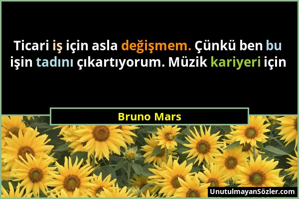 Bruno Mars - Ticari iş için asla değişmem. Çünkü ben bu işin tadını çıkartıyorum. Müzik kariyeri için...