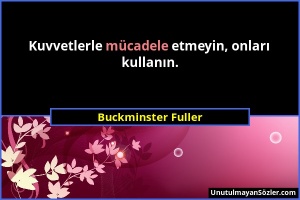 Buckminster Fuller - Kuvvetlerle mücadele etmeyin, onları kullanın....