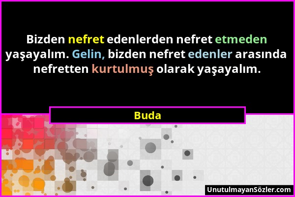 Buda - Bizden nefret edenlerden nefret etmeden yaşayalım. Gelin, bizden nefret edenler arasında nefretten kurtulmuş olarak yaşayalım....