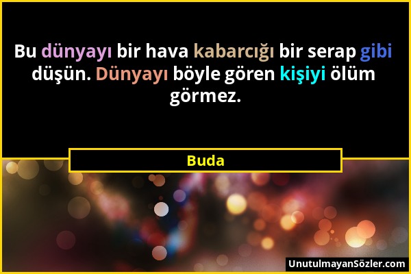 Buda - Bu dünyayı bir hava kabarcığı bir serap gibi düşün. Dünyayı böyle gören kişiyi ölüm görmez....