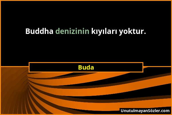 Buda - Buddha denizinin kıyıları yoktur....