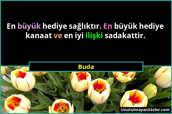 Buda - En büyük hediye sağlıktır. En büyük hediye kanaat ve en iyi ilişki sadakattir....