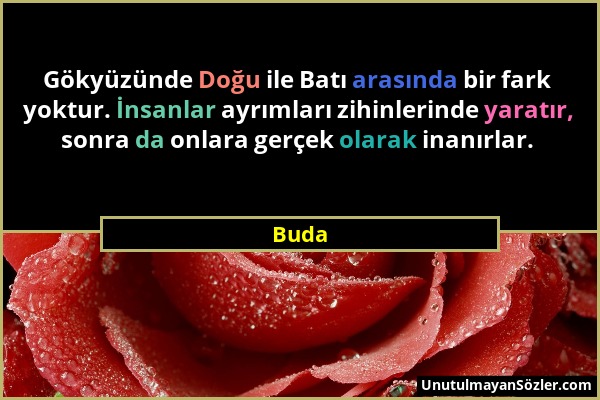 Buda - Gökyüzünde Doğu ile Batı arasında bir fark yoktur. İnsanlar ayrımları zihinlerinde yaratır, sonra da onlara gerçek olarak inanırlar....