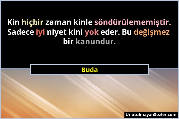 Buda - Kin hiçbir zaman kinle söndürülememiştir. Sadece iyi niyet kini yok eder. Bu değişmez bir kanundur....