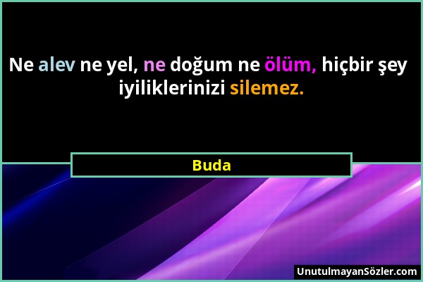 Buda - Ne alev ne yel, ne doğum ne ölüm, hiçbir şey iyiliklerinizi silemez....