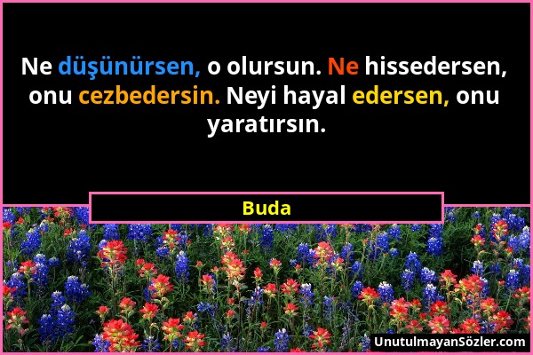 Buda - Ne düşünürsen, o olursun. Ne hissedersen, onu cezbedersin. Neyi hayal edersen, onu yaratırsın....