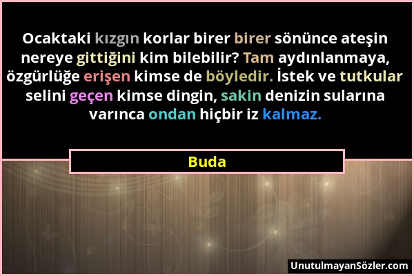 Buda - Ocaktaki kızgın korlar birer birer sönünce ateşin nereye gittiğini kim bilebilir? Tam aydınlanmaya, özgürlüğe erişen kimse de böyledir. İstek v...