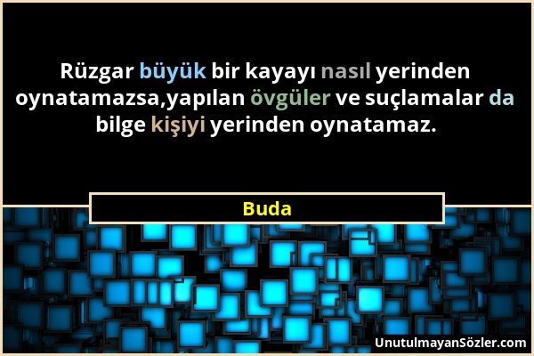 Buda - Rüzgar büyük bir kayayı nasıl yerinden oynatamazsa,yapılan övgüler ve suçlamalar da bilge kişiyi yerinden oynatamaz....