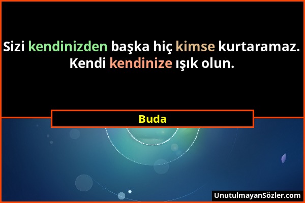 Buda - Sizi kendinizden başka hiç kimse kurtaramaz. Kendi kendinize ışık olun....