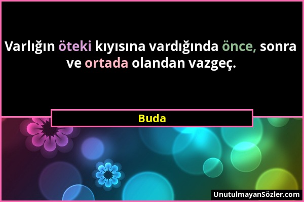 Buda - Varlığın öteki kıyısına vardığında önce, sonra ve ortada olandan vazgeç....