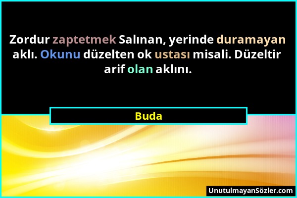 Buda - Zordur zaptetmek Salınan, yerinde duramayan aklı. Okunu düzelten ok ustası misali. Düzeltir arif olan aklını....