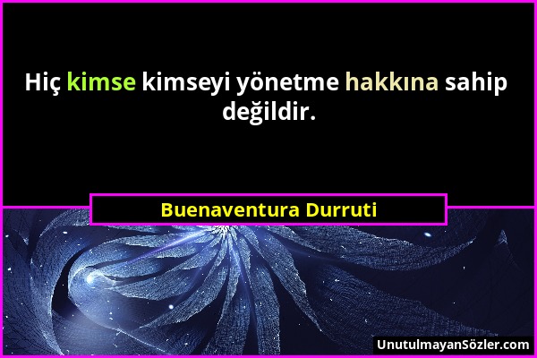 Buenaventura Durruti - Hiç kimse kimseyi yönetme hakkına sahip değildir....