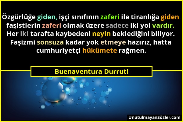 Buenaventura Durruti - Özgürlüğe giden, işçi sınıfının zaferi ile tiranlığa giden faşistlerin zaferi olmak üzere sadece iki yol vardır. Her iki taraft...