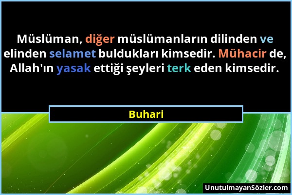 Buhari - Müslüman, diğer müslümanların dilinden ve elinden selamet buldukları kimsedir. Mühacir de, Allah'ın yasak ettiği şeyleri terk eden kimsedir....