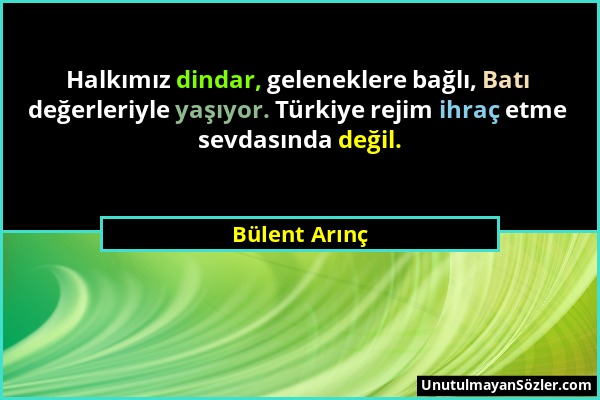 Bülent Arınç - Halkımız dindar, geleneklere bağlı, Batı değerleriyle yaşıyor. Türkiye rejim ihraç etme sevdasında değil....