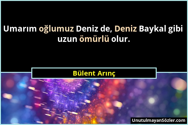 Bülent Arınç - Umarım oğlumuz Deniz de, Deniz Baykal gibi uzun ömürlü olur....