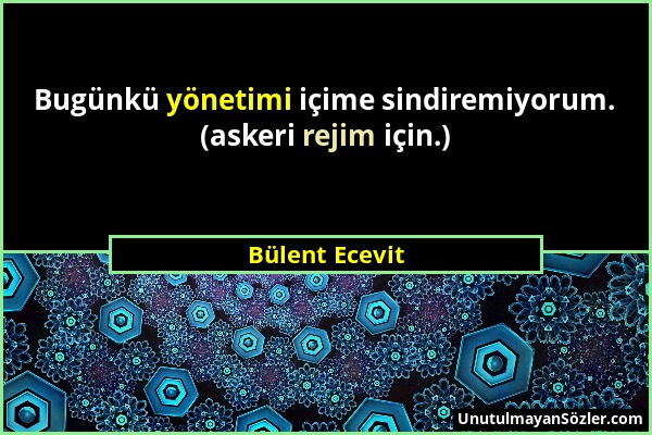 Bülent Ecevit - Bugünkü yönetimi içime sindiremiyorum. (askeri rejim için.)...