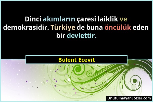 Bülent Ecevit - Dinci akımların çaresi laiklik ve demokrasidir. Türkiye de buna öncülük eden bir devlettir....