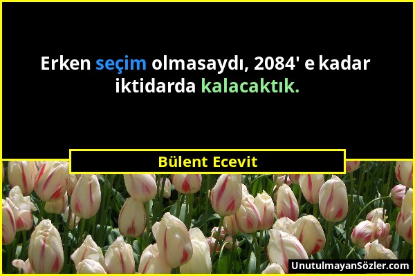 Bülent Ecevit - Erken seçim olmasaydı, 2084' e kadar iktidarda kalacaktık....